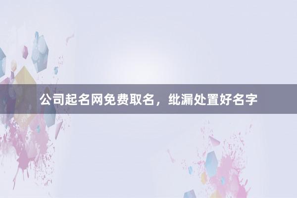 公司起名网免费取名，纰漏处置好名字